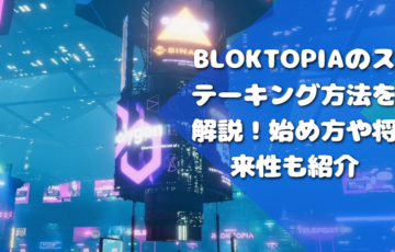 Bloktopiaのステーキング方法を解説！始め方や将来性も紹介