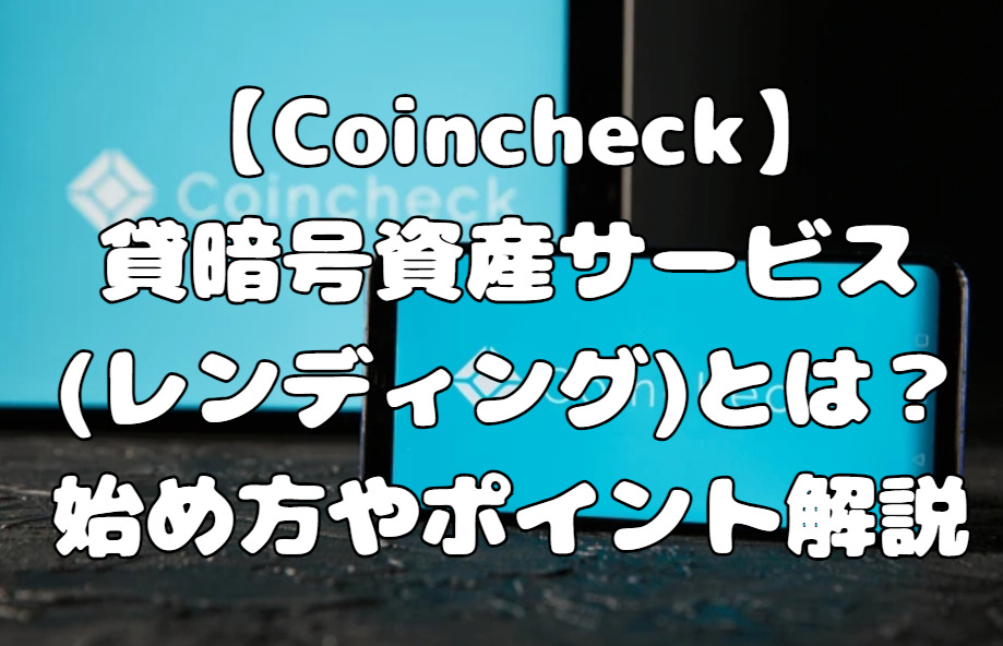 【Coincheck】貸暗号資産サービス(レンディング)とは？始め方やポイント解説