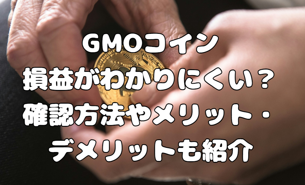 GMOコインの損益がわかりにくい？確認方法やメリット・デメリットも紹介