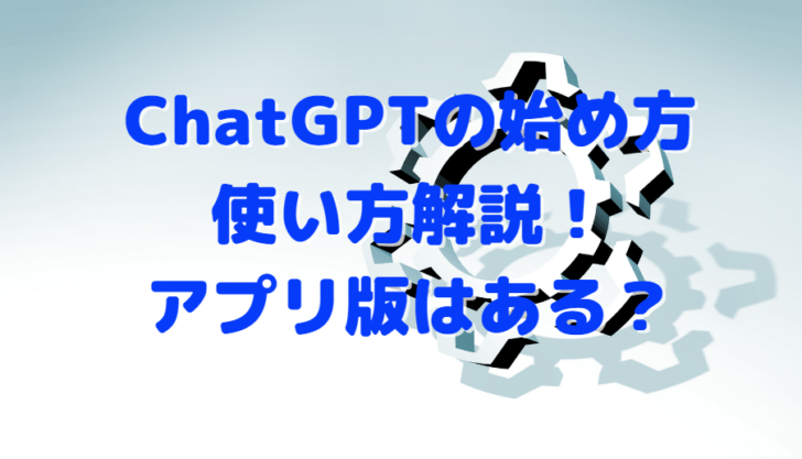 ChatGPTの始め方や使い方解説！アプリ版はある？